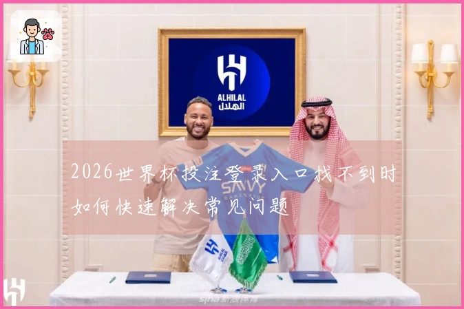 2026世界杯投注登录入口找不到时如何快速解决常见问题