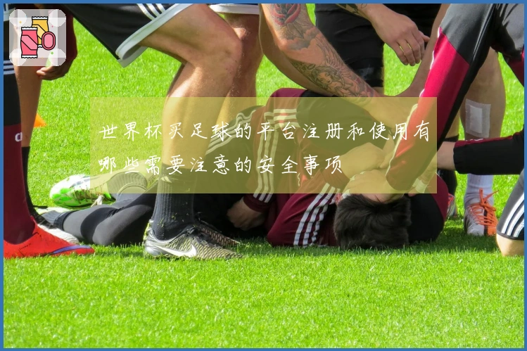 世界杯买足球的平台注册和使用有哪些需要注意的安全事项