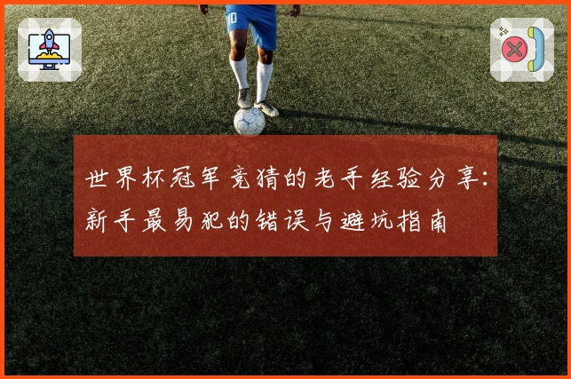 世界杯冠军竞猜的老手经验分享：新手最易犯的错误与避坑指南